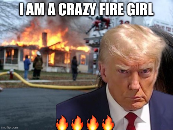Disaster Girl | I AM A CRAZY FIRE GIRL; 🔥🔥🔥🔥 | image tagged in memes,disaster girl | made w/ Imgflip meme maker