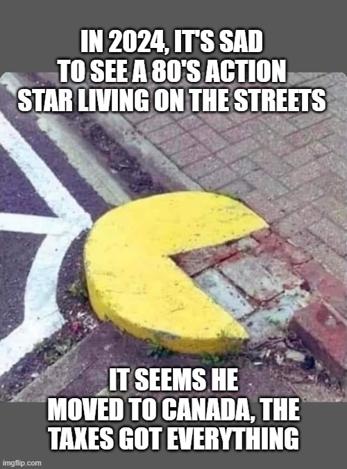 IN 2024, IT'S SAD TO SEE A 80'S ACTION STAR LIVING ON THE STREETS; IT SEEMS HE MOVED TO CANADA, THE TAXES GOT EVERYTHING | made w/ Imgflip meme maker