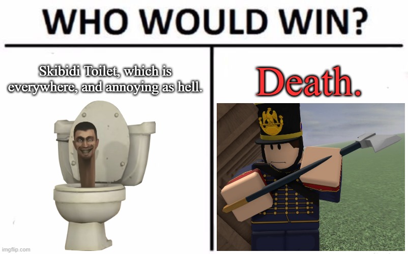 (mod note:DEATH MUST WIN) (Xetra note: SECONDED) | Skibidi Toilet, which is everywhere, and annoying as hell. Death. | image tagged in memes,who would win | made w/ Imgflip meme maker