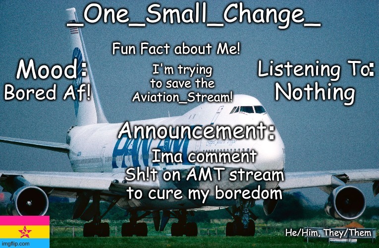 Daily Post 4/5/2024 | I'm trying to save the Aviation_Stream! Nothing; Bored Af! Ima comment Sh!t on AMT stream to cure my boredom | image tagged in _one_small_change_ announcement template_update2,memes,funny,why are you reading this,anti-amt | made w/ Imgflip meme maker