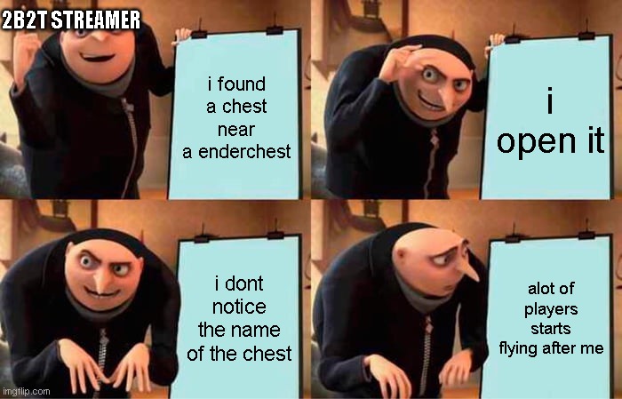 chest hide rusher | 2B2T STREAMER; i found a chest near a enderchest; i open it; i dont notice the name of the chest; alot of players starts flying after me | image tagged in memes,gru's plan | made w/ Imgflip meme maker