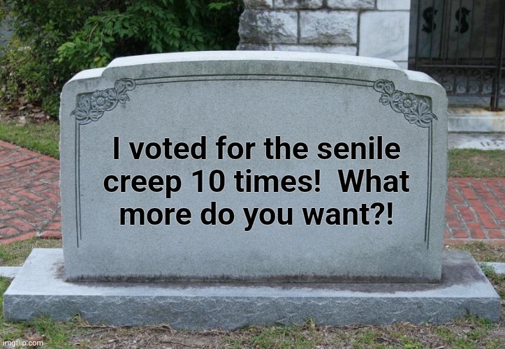 Gravestone | I voted for the senile
creep 10 times!  What
more do you want?! | image tagged in gravestone | made w/ Imgflip meme maker