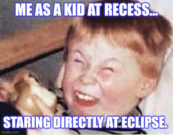 Eclipse | ME AS A KID AT RECESS... STARING DIRECTLY AT ECLIPSE. | image tagged in funny memes,solar eclipse | made w/ Imgflip meme maker