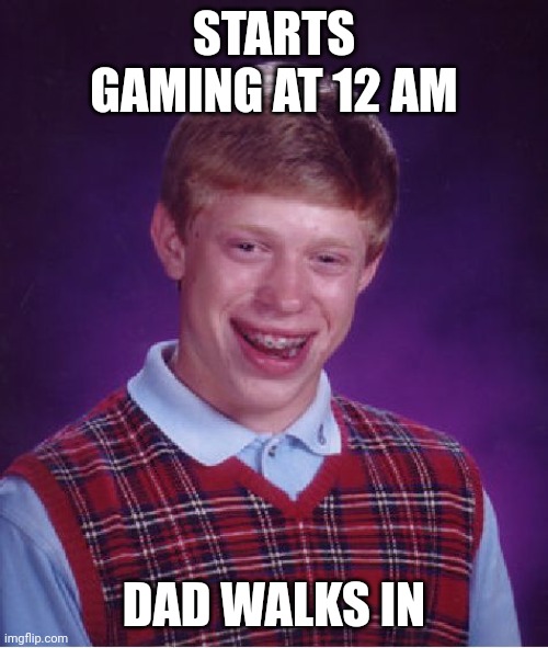 Lol | STARTS GAMING AT 12 AM; DAD WALKS IN | image tagged in memes,bad luck brian | made w/ Imgflip meme maker