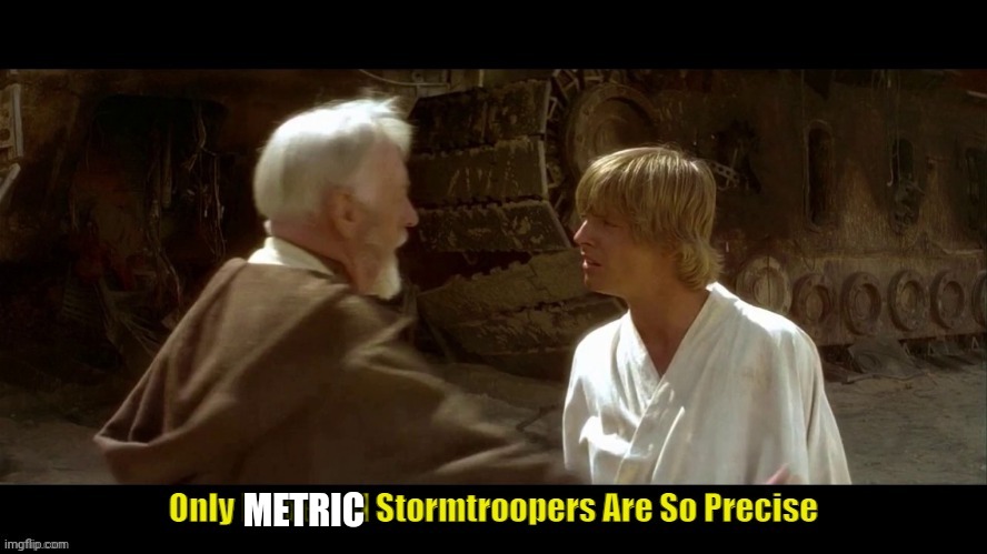 only imperial stormtroopers are so precise | METRIC | image tagged in only imperial stormtroopers are so precise | made w/ Imgflip meme maker