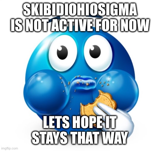 He better stay gone | SKIBIDIOHIOSIGMA IS NOT ACTIVE FOR NOW; LETS HOPE IT STAYS THAT WAY | image tagged in blue guy snacking | made w/ Imgflip meme maker