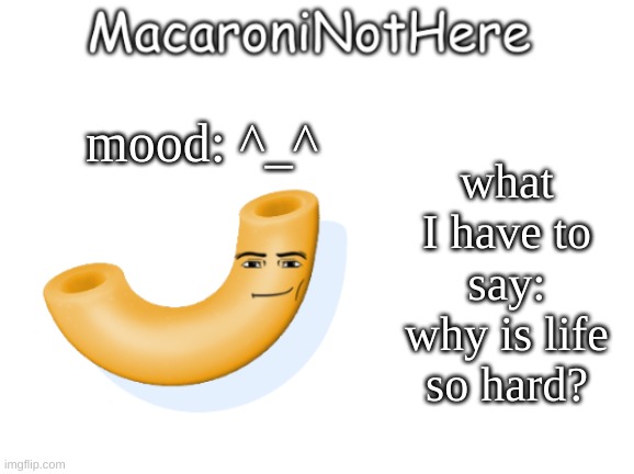 MacaroniNotHere Announcement | what I have to say: why is life so hard? mood: ^_^ | image tagged in macaroninothere announcement temp | made w/ Imgflip meme maker