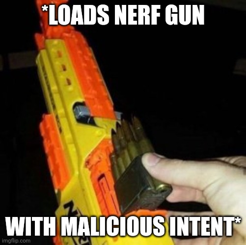 Nerf Gun with Real Bullet | *LOADS NERF GUN WITH MALICIOUS INTENT* | image tagged in nerf gun with real bullet | made w/ Imgflip meme maker