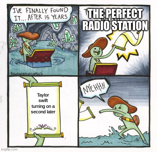 The Scroll Of Truth | THE PERFECT RADIO STATION; Taylor Swift turning on a second later | image tagged in memes,the scroll of truth | made w/ Imgflip meme maker