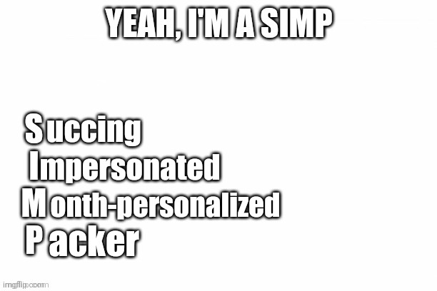 I search the work for myself, plus me: | uccing; mpersonated; onth-personalized; acker | image tagged in yes i'm a simp | made w/ Imgflip meme maker