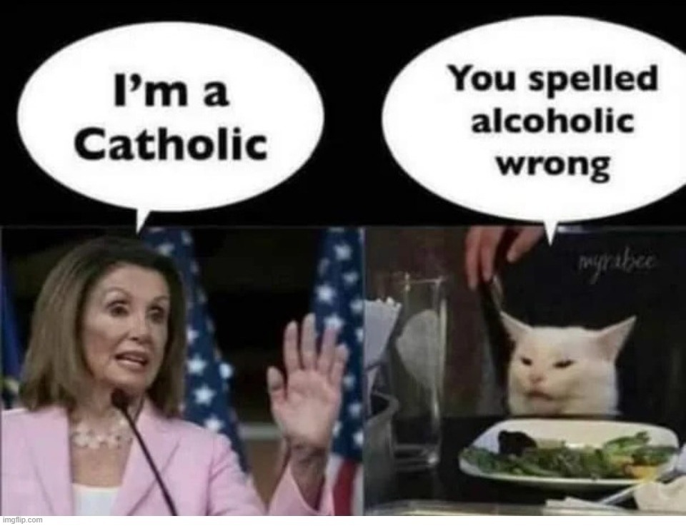 The difference between Cathaholic and Alcoholic | image tagged in catholicism,alcoholism,cathaholics,cathaholism,nancy pelosi,go home you're drunk | made w/ Imgflip meme maker