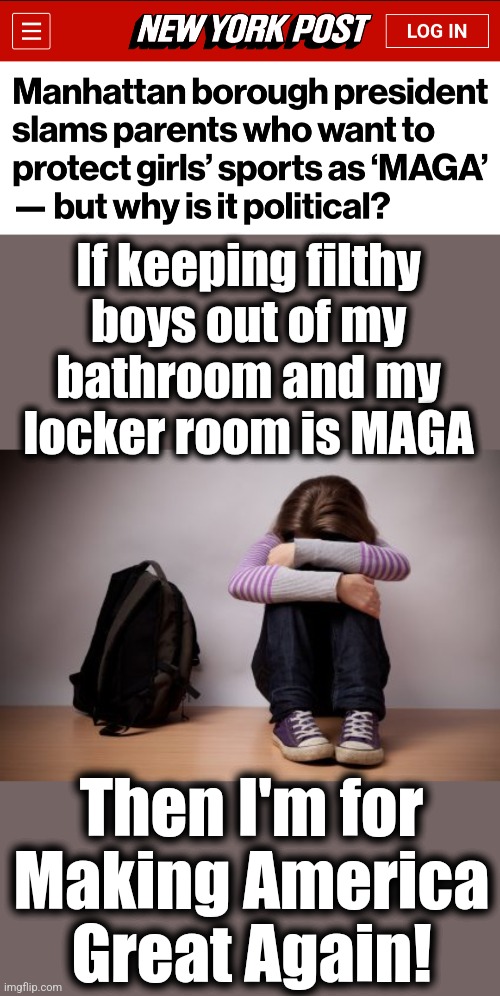 By November, people who can think for themselves will be on board with MAGA | If keeping filthy
boys out of my
bathroom and my
locker room is MAGA; Then I'm for
Making America
Great Again! | image tagged in memes,maga,make america great again,joe biden,women's rights,woke | made w/ Imgflip meme maker