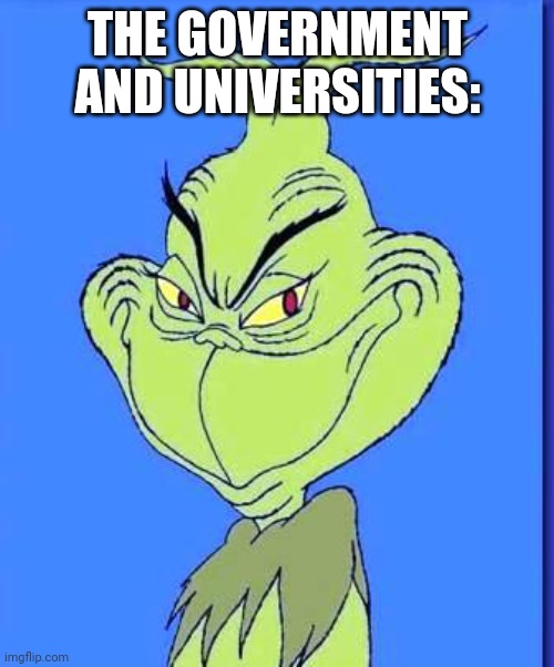 Good Grinch | THE GOVERNMENT AND UNIVERSITIES: | image tagged in good grinch | made w/ Imgflip meme maker