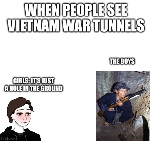 When people see a hole in the ground | WHEN PEOPLE SEE VIETNAM WAR TUNNELS; THE BOYS; GIRLS: IT’S JUST A HOLE IN THE GROUND | image tagged in good morning vietnam | made w/ Imgflip meme maker