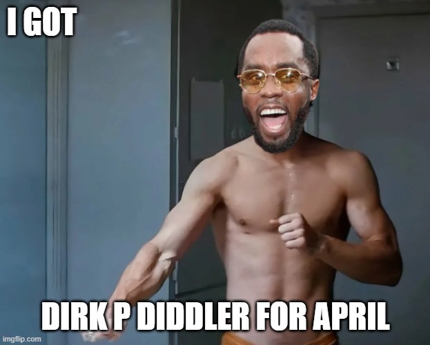 I GOT DIRK P DIDDLER FOR APRIL | made w/ Imgflip meme maker