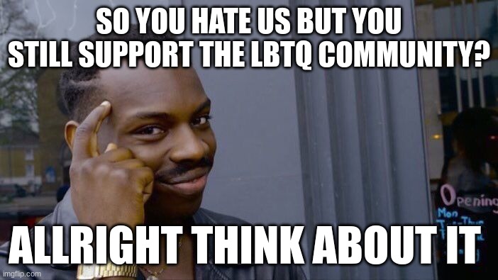 Roll Safe Think About It | SO YOU HATE US BUT YOU STILL SUPPORT THE LBTQ COMMUNITY? ALLRIGHT THINK ABOUT IT | image tagged in memes,roll safe think about it | made w/ Imgflip meme maker