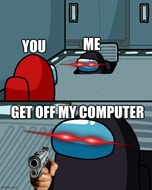 this is what people will see when they figure out my password | YOU; ME; GET OFF MY COMPUTER | image tagged in impostor of the vent | made w/ Imgflip meme maker