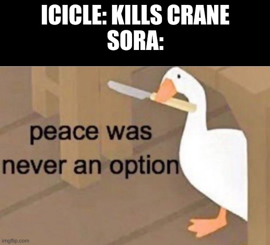 Peace was never an option | ICICLE: KILLS CRANE
SORA: | image tagged in peace was never an option | made w/ Imgflip meme maker
