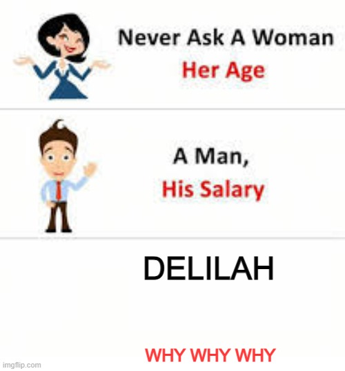 HUH | DELILAH; WHY WHY WHY | image tagged in never ask a woman her age | made w/ Imgflip meme maker