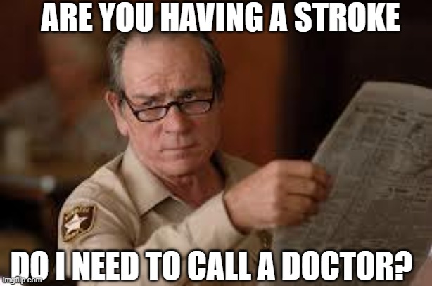 no country for old men tommy lee jones | DO I NEED TO CALL A DOCTOR? ARE YOU HAVING A STROKE | image tagged in no country for old men tommy lee jones | made w/ Imgflip meme maker