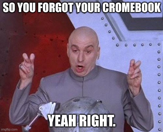 I forgot my cromebook | SO YOU FORGOT YOUR CROMEBOOK; YEAH RIGHT. | image tagged in memes,dr evil laser | made w/ Imgflip meme maker