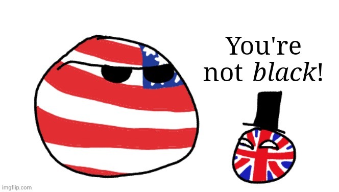You're not black | image tagged in you're not black,countryballs | made w/ Imgflip meme maker