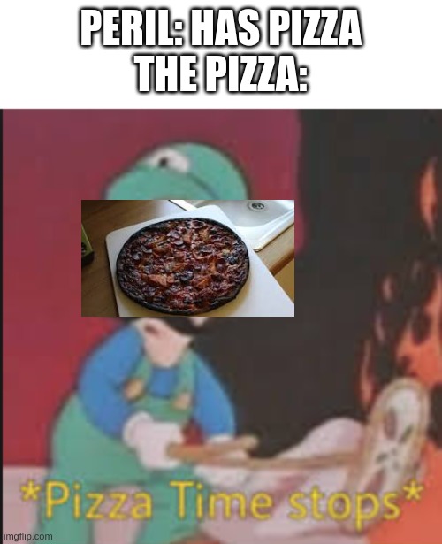 Pizza Time Stops | PERIL: HAS PIZZA
THE PIZZA: | image tagged in pizza time stops | made w/ Imgflip meme maker