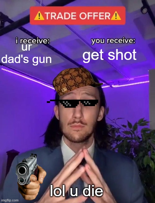 gun meme | ur dad's gun; get shot; lol u die | image tagged in trade offer,gun violence | made w/ Imgflip meme maker