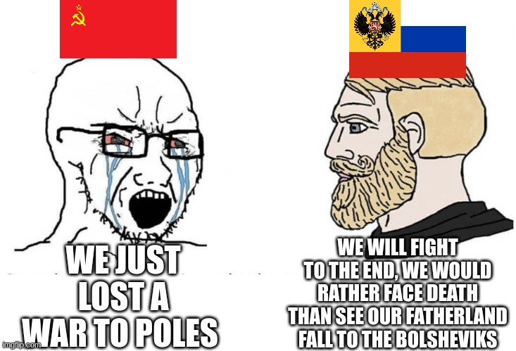 Chad Russian Empire vs soyboy USSR | WE JUST LOST A WAR TO POLES; WE WILL FIGHT TO THE END, WE WOULD RATHER FACE DEATH THAN SEE OUR FATHERLAND FALL TO THE BOLSHEVIKS | image tagged in soyboy vs yes chad,russia,soviet union | made w/ Imgflip meme maker