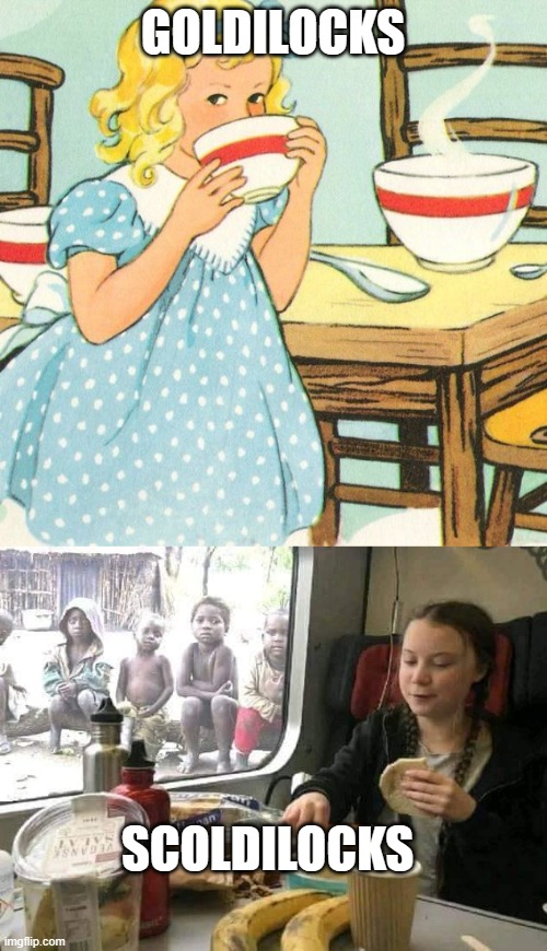 GOLDILOCKS SCOLDILOCKS | image tagged in greta thunberg breakfast | made w/ Imgflip meme maker