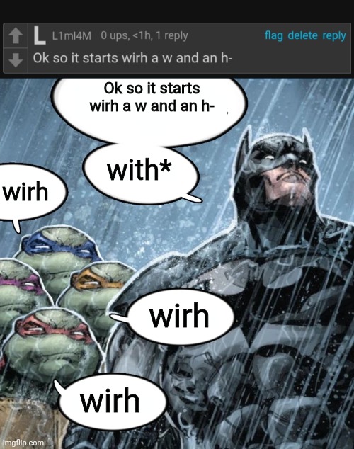 Ok so it starts wirh a w and an h-; with*; wirh; wirh; wirh | image tagged in batman corrects grammar turtles make fun,comment,comments | made w/ Imgflip meme maker