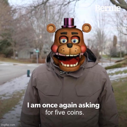 Bernie I Am Once Again Asking For Your Support | for five coins. | image tagged in memes,bernie i am once again asking for your support,rockstar freddy,fnaf | made w/ Imgflip meme maker