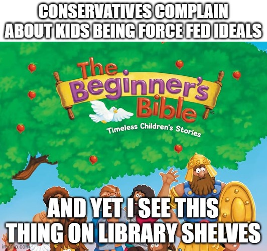 ugh | CONSERVATIVES COMPLAIN ABOUT KIDS BEING FORCE FED IDEALS; AND YET I SEE THIS THING ON LIBRARY SHELVES | made w/ Imgflip meme maker