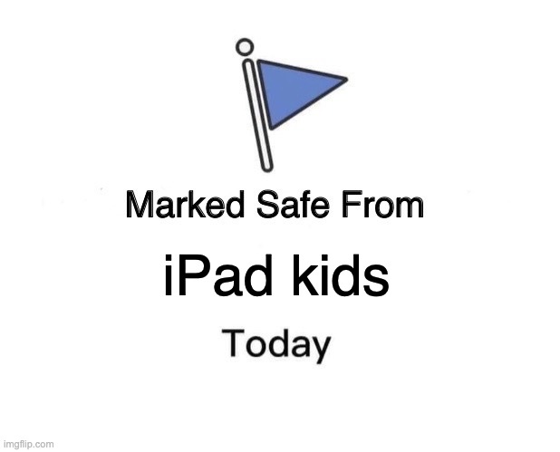 ur welcome :) | iPad kids | image tagged in memes,marked safe from | made w/ Imgflip meme maker