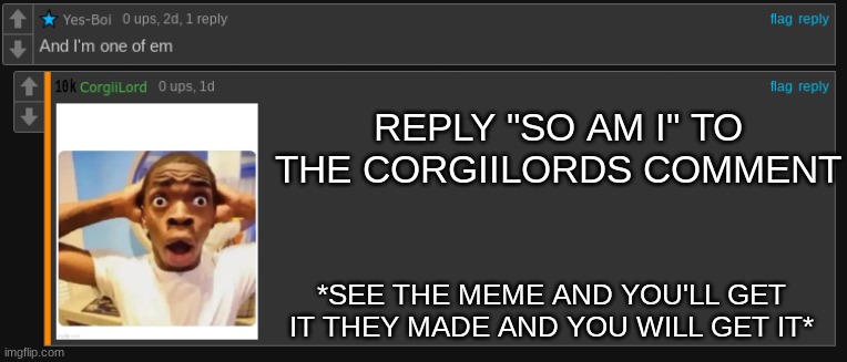 https://imgflip.com/gif/8l8oms | REPLY "SO AM I" TO THE CORGIILORDS COMMENT; *SEE THE MEME AND YOU'LL GET IT THEY MADE AND YOU WILL GET IT* | image tagged in gcvh,yfc,b khvjc,hvhjvjv,jgchch,hgchgc | made w/ Imgflip meme maker