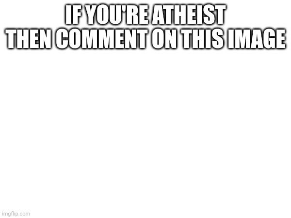 IF YOU'RE ATHEIST THEN COMMENT ON THIS IMAGE | made w/ Imgflip meme maker