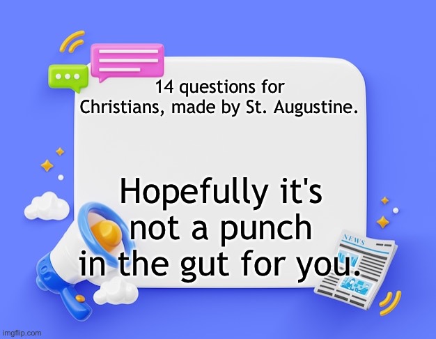 facebook ahh announcement template | 14 questions for Christians, made by St. Augustine. Hopefully it's not a punch in the gut for you. | image tagged in facebook ahh announcement template | made w/ Imgflip meme maker