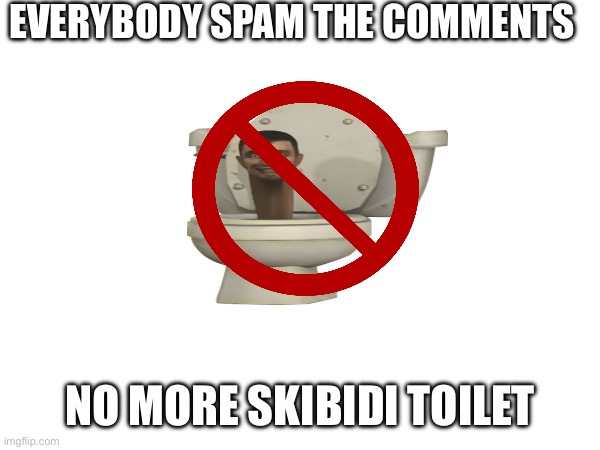 EVERYBODY SPAM THE COMMENTS; NO MORE SKIBIDI TOILET | image tagged in no more | made w/ Imgflip meme maker