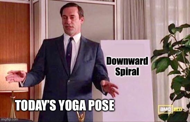 Today’s yoga pose | Downward Spiral; TODAY’S YOGA POSE | image tagged in don draper whiteboard | made w/ Imgflip meme maker