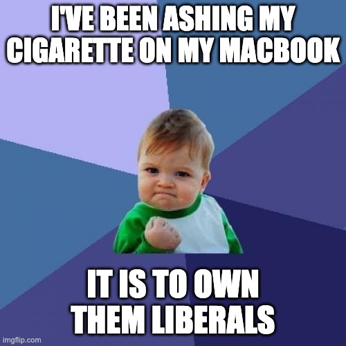 Success Kid | I'VE BEEN ASHING MY CIGARETTE ON MY MACBOOK; IT IS TO OWN THEM LIBERALS | image tagged in memes,success kid,own the libs,liberals,funny,macbook | made w/ Imgflip meme maker