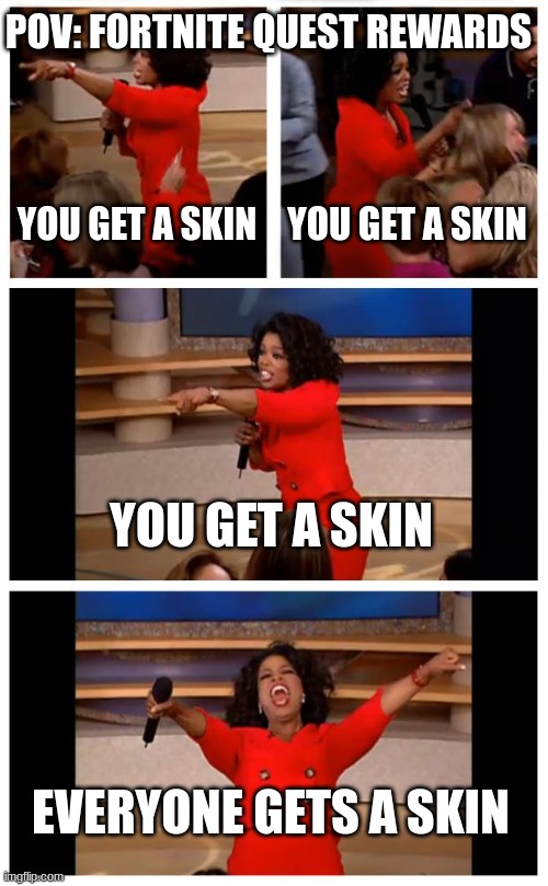 The Korra quests rn | POV: FORTNITE QUEST REWARDS; YOU GET A SKIN; YOU GET A SKIN; YOU GET A SKIN; EVERYONE GETS A SKIN | image tagged in memes,oprah you get a car everybody gets a car | made w/ Imgflip meme maker
