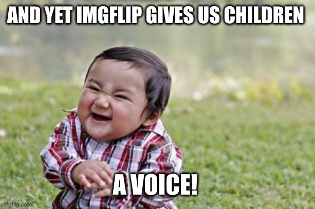 Evil Toddler Meme | AND YET IMGFLIP GIVES US CHILDREN A VOICE! | image tagged in memes,evil toddler | made w/ Imgflip meme maker