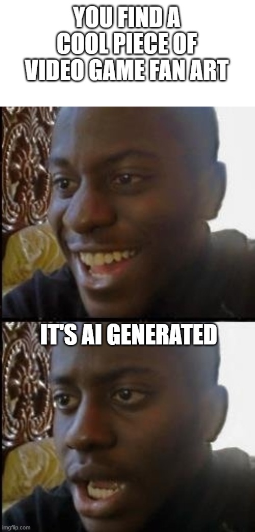 I Dislike AI Generation | YOU FIND A COOL PIECE OF VIDEO GAME FAN ART; IT'S AI GENERATED | image tagged in disappointed black guy | made w/ Imgflip meme maker