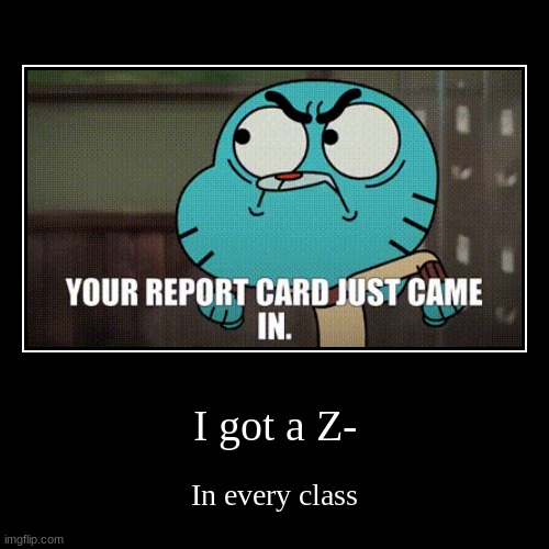 Z- | I got a Z- | In every class | image tagged in funny,demotivationals,z- | made w/ Imgflip demotivational maker