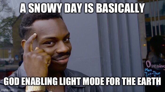 and night time is dark mode | A SNOWY DAY IS BASICALLY; GOD ENABLING LIGHT MODE FOR THE EARTH | image tagged in memes,roll safe think about it | made w/ Imgflip meme maker