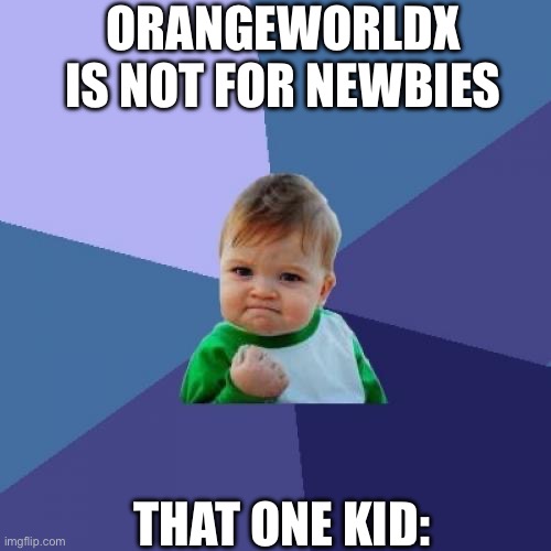 Who says it was that hard for this kid? | ORANGEWORLDX IS NOT FOR NEWBIES; THAT ONE KID: | image tagged in memes,success kid,orangeworldx,level maker | made w/ Imgflip meme maker