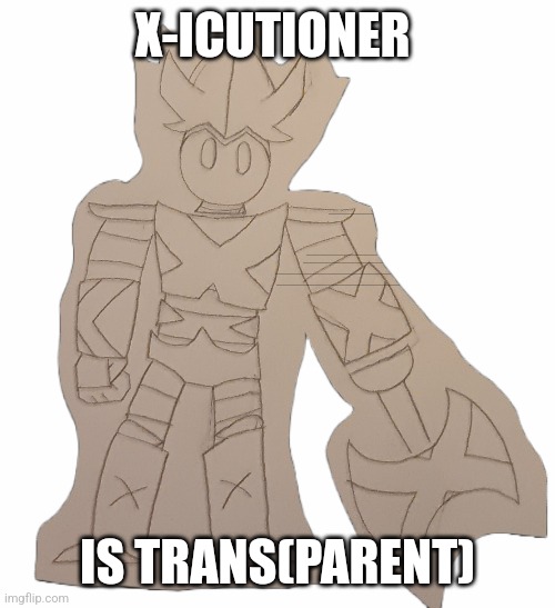 Not actually trans, lol. Also his name is changed now btw, if you haven’t noticed. | X-ICUTIONER; IS TRANS(PARENT) | image tagged in x-icutioner | made w/ Imgflip meme maker