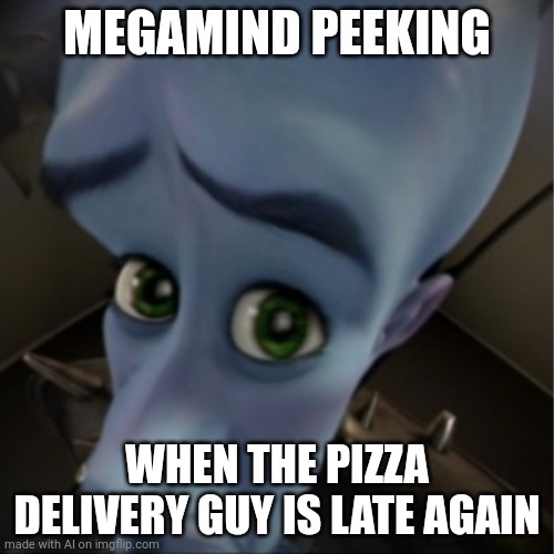 Lil pizza | MEGAMIND PEEKING; WHEN THE PIZZA DELIVERY GUY IS LATE AGAIN | image tagged in megamind peeking | made w/ Imgflip meme maker