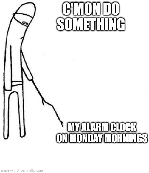 Clocking | C'MON DO SOMETHING; MY ALARM CLOCK ON MONDAY MORNINGS | image tagged in c'mon do something | made w/ Imgflip meme maker