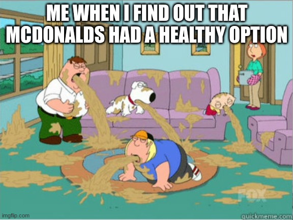 vomit family guy | ME WHEN I FIND OUT THAT MCDONALDS HAD A HEALTHY OPTION | image tagged in vomit family guy | made w/ Imgflip meme maker